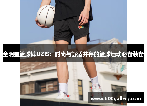 全明星篮球裤UZIS：时尚与舒适并存的篮球运动必备装备