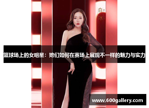 篮球场上的女明星：她们如何在赛场上展现不一样的魅力与实力