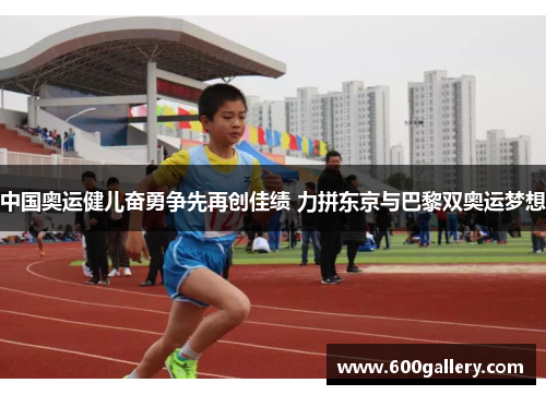 中国奥运健儿奋勇争先再创佳绩 力拼东京与巴黎双奥运梦想