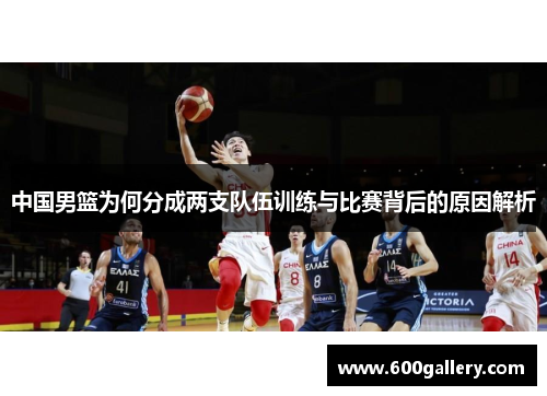 中国男篮为何分成两支队伍训练与比赛背后的原因解析