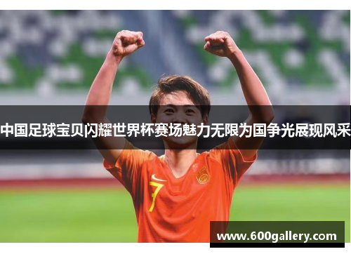 中国足球宝贝闪耀世界杯赛场魅力无限为国争光展现风采