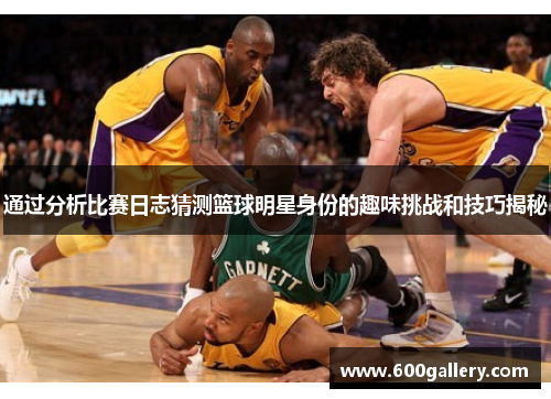 通过分析比赛日志猜测篮球明星身份的趣味挑战和技巧揭秘