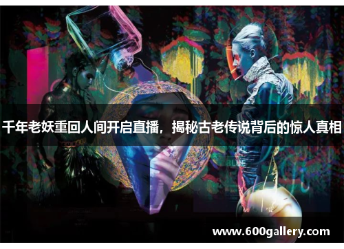 千年老妖重回人间开启直播，揭秘古老传说背后的惊人真相