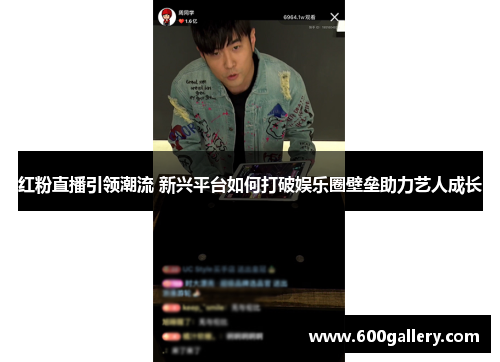 红粉直播引领潮流 新兴平台如何打破娱乐圈壁垒助力艺人成长
